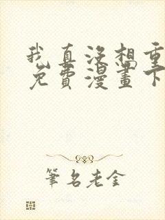 我真没想重生啊免费漫画下拉式