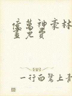 亿万神豪林新漫画免费