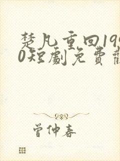 楚凡重回1990短剧免费观看