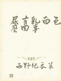 尿有乳白色是怎么回事