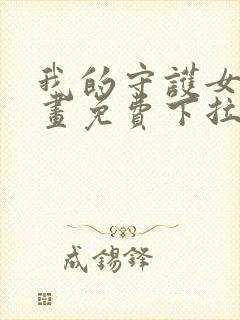 我的守护女友漫画免费下拉漫画