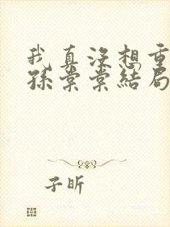 我真没想重生啊孙棠棠结局