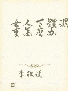 女人下体湿气太重怎么办