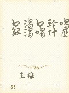 口渴口干喝水不解渴喝什么