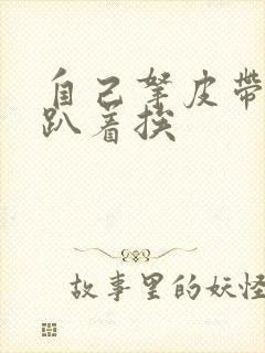 自己拿皮带过来趴着挨