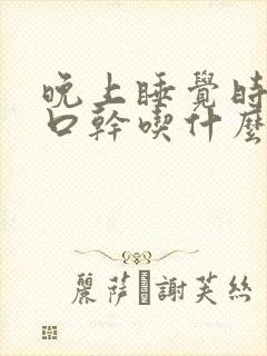 晚上睡觉时口苦口干吃什么药