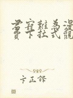 君宠难为漫画免费下拉式观看六漫画