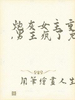 炮灰女主重生后,男主疯了免费阅读