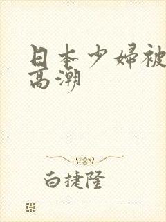 日本少妇被躁到高潮