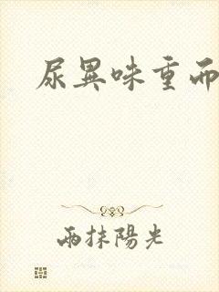 尿异味重而且黄