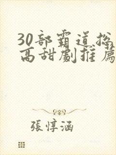 30部霸道总裁高甜剧推荐