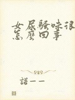 女尿骚味很重是怎么回事