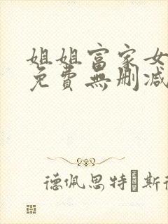 姐姐富家女韩漫免费无删减完整版观看