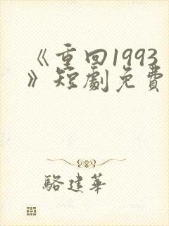 《重回1993》短剧免费看