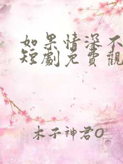 如果情深不可说短剧免费观看全集