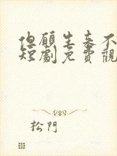 但愿生来不相逢短剧免费观看