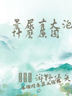 晨尿有大泡泡是什么原因