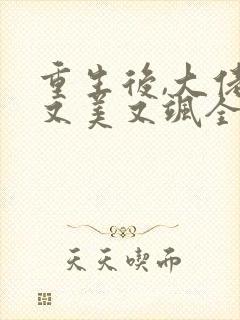 重生后,大佬她又美又飒全文版