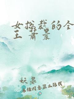 女总裁的全能兵王 萧晨