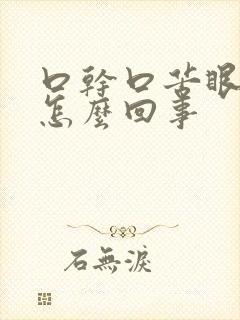 口干口苦眼干是怎么回事