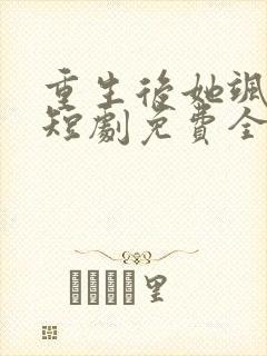 重生后她飒爆了短剧免费全集