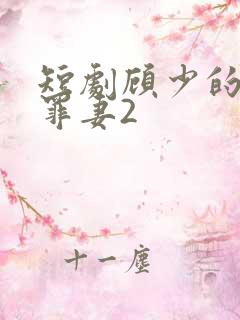 短剧顾少的隐婚罪妻2