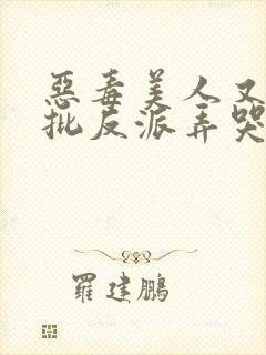 恶毒美人又被疯批反派弄哭了快穿小说