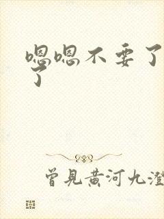 嗯嗯不要了太深了