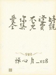 爱你不逢时短剧全集免费观看