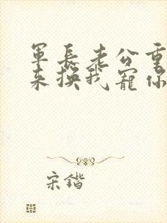 军长老公重生归来换我宠你就好