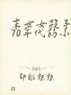 末世女杀手穿越70年代的小说