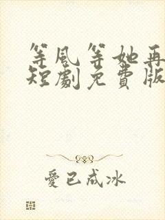 等风等她再回头短剧免费版