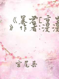 《暴君[重生]》作者:漫漫何其多