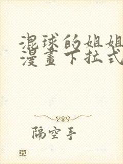 混球的姐姐免费漫画下拉式六漫画