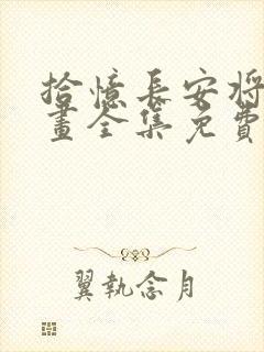 拾忆长安将军漫画全集免费下拉式