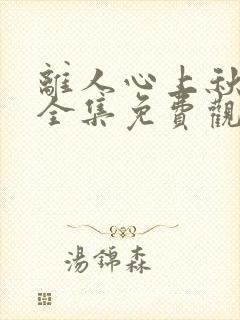 离人心上秋短剧全集免费观看