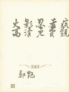 火影忍者疾风传高清免费观看720集