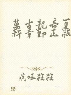 万古龙帝夏宇最新章节正版