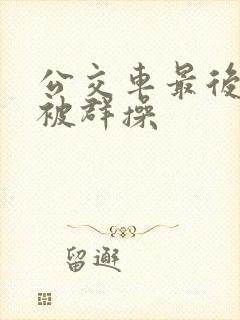 公交车最后一排被群操