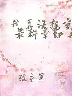 我真没想重生啊 最新章节 无弹窗