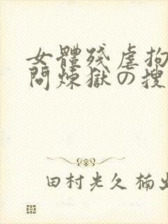 女体残虐拘束拷问炼狱の搜查官