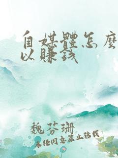 自媒体怎么做可以赚钱