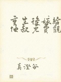 重生后嫁给前任他叔免费观看