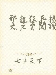 邪龙狂兵杨飞全文免费阅读全文