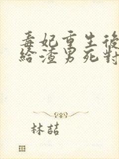 毒妃重生后,嫁给渣男死对头