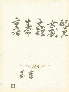 重生文女配只想活命短剧免费观看全集