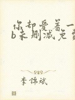 你却爱着一个sb未删减免费阅读