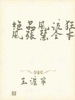 绝品风流狂医林风张慧全本免费阅读