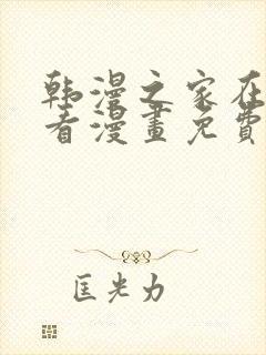 韩漫之家在线观看漫画免费阅读