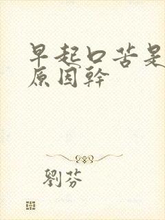 早起口苦是什么原因干